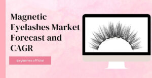 Magnetic Eyelashes Market Forecast and CAGR